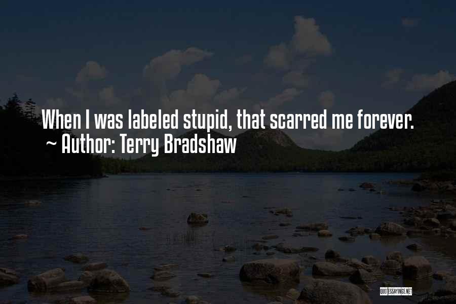 Terry Bradshaw Quotes: When I Was Labeled Stupid, That Scarred Me Forever.