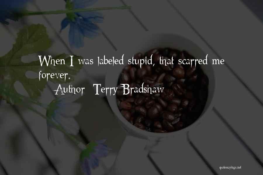 Terry Bradshaw Quotes: When I Was Labeled Stupid, That Scarred Me Forever.