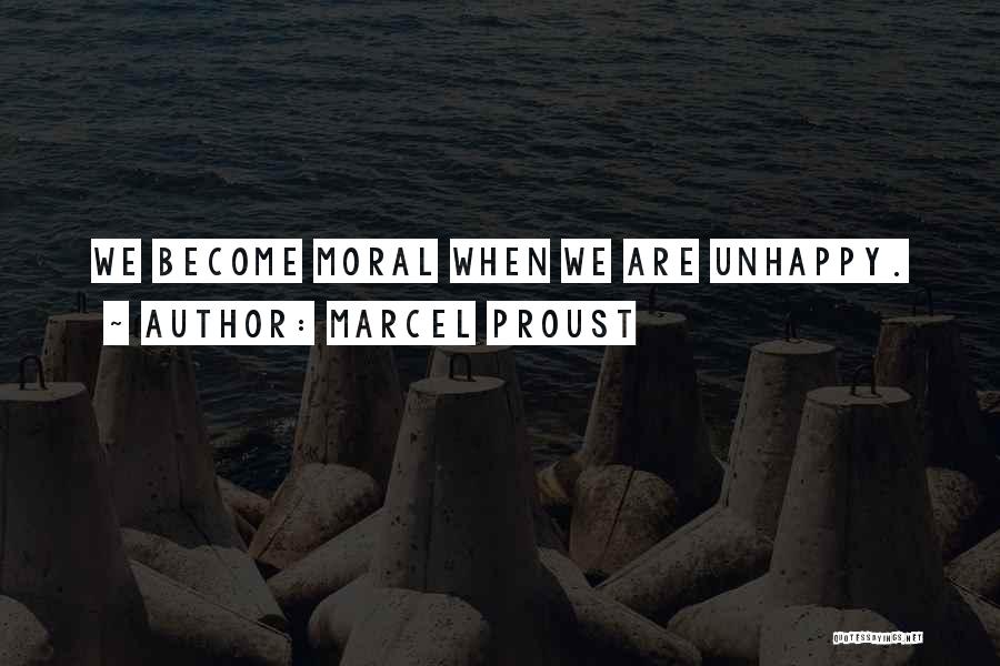 Marcel Proust Quotes: We Become Moral When We Are Unhappy.