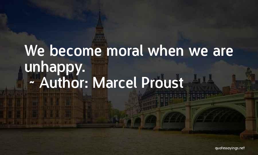 Marcel Proust Quotes: We Become Moral When We Are Unhappy.