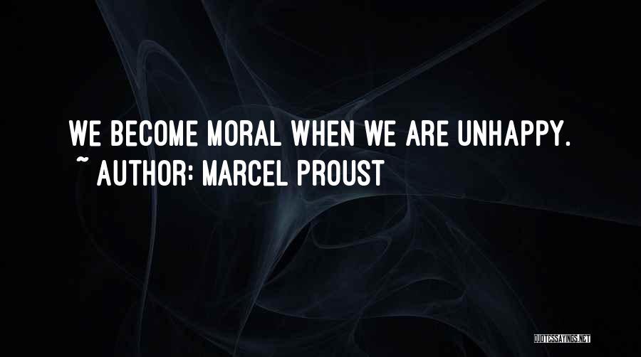 Marcel Proust Quotes: We Become Moral When We Are Unhappy.