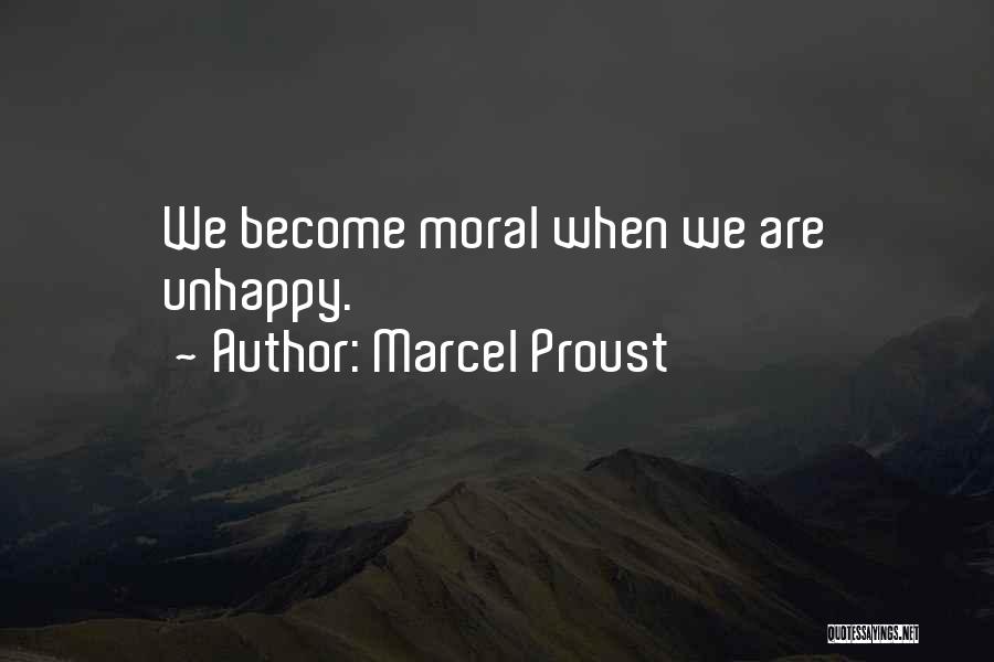 Marcel Proust Quotes: We Become Moral When We Are Unhappy.