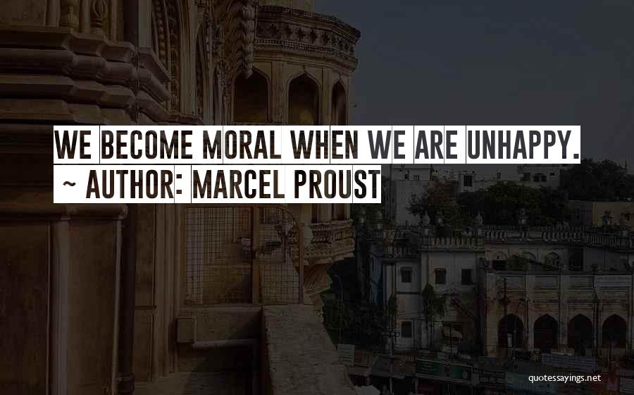 Marcel Proust Quotes: We Become Moral When We Are Unhappy.