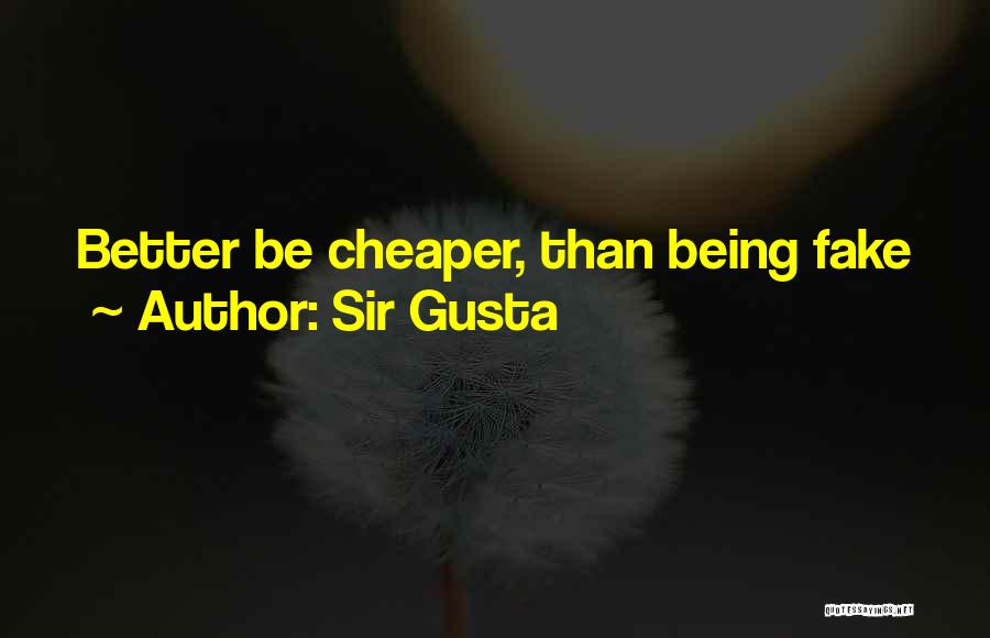 Sir Gusta Quotes: Better Be Cheaper, Than Being Fake