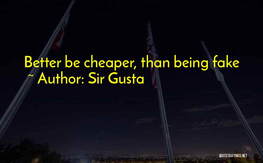Sir Gusta Quotes: Better Be Cheaper, Than Being Fake