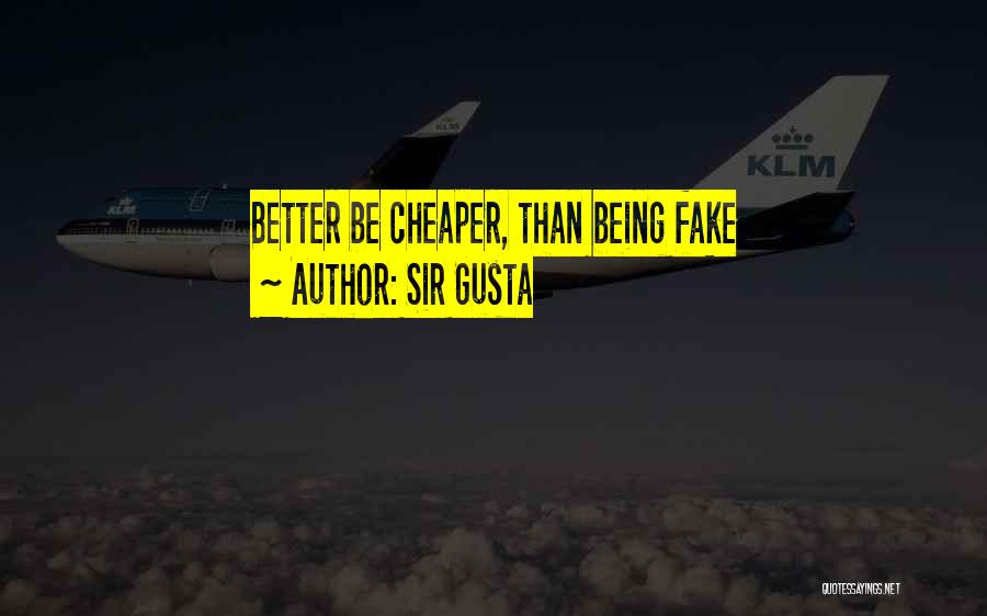 Sir Gusta Quotes: Better Be Cheaper, Than Being Fake