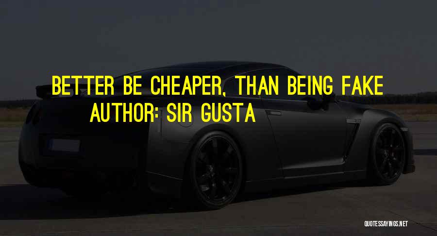 Sir Gusta Quotes: Better Be Cheaper, Than Being Fake