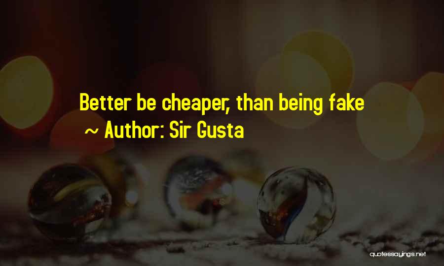 Sir Gusta Quotes: Better Be Cheaper, Than Being Fake