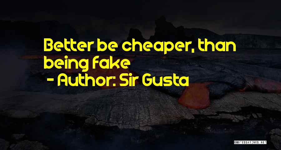 Sir Gusta Quotes: Better Be Cheaper, Than Being Fake