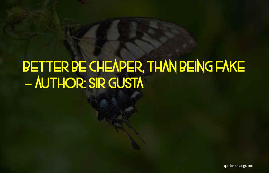 Sir Gusta Quotes: Better Be Cheaper, Than Being Fake