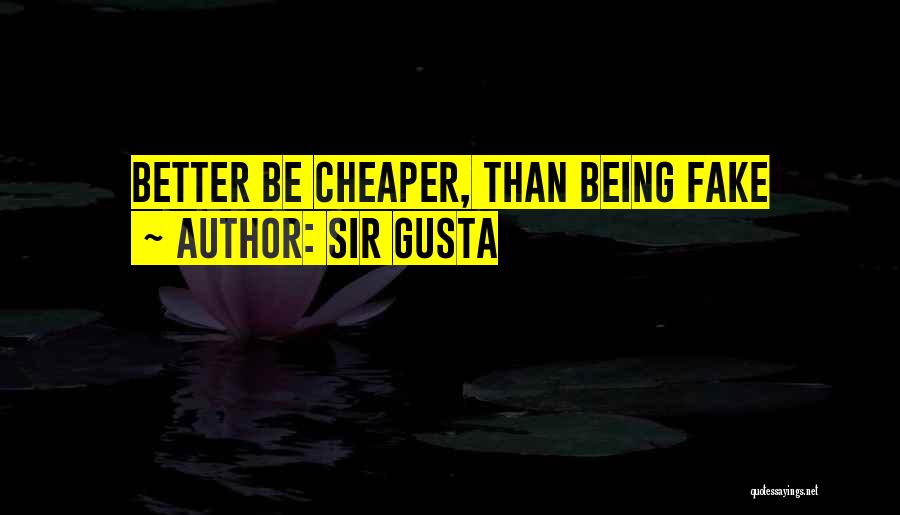 Sir Gusta Quotes: Better Be Cheaper, Than Being Fake