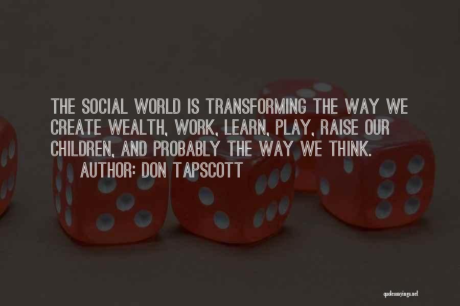 Don Tapscott Quotes: The Social World Is Transforming The Way We Create Wealth, Work, Learn, Play, Raise Our Children, And Probably The Way