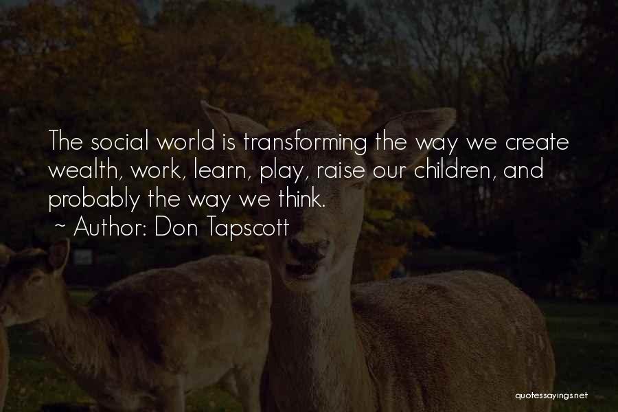 Don Tapscott Quotes: The Social World Is Transforming The Way We Create Wealth, Work, Learn, Play, Raise Our Children, And Probably The Way