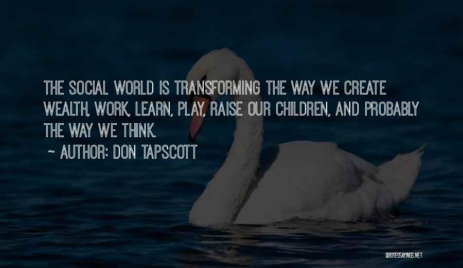 Don Tapscott Quotes: The Social World Is Transforming The Way We Create Wealth, Work, Learn, Play, Raise Our Children, And Probably The Way