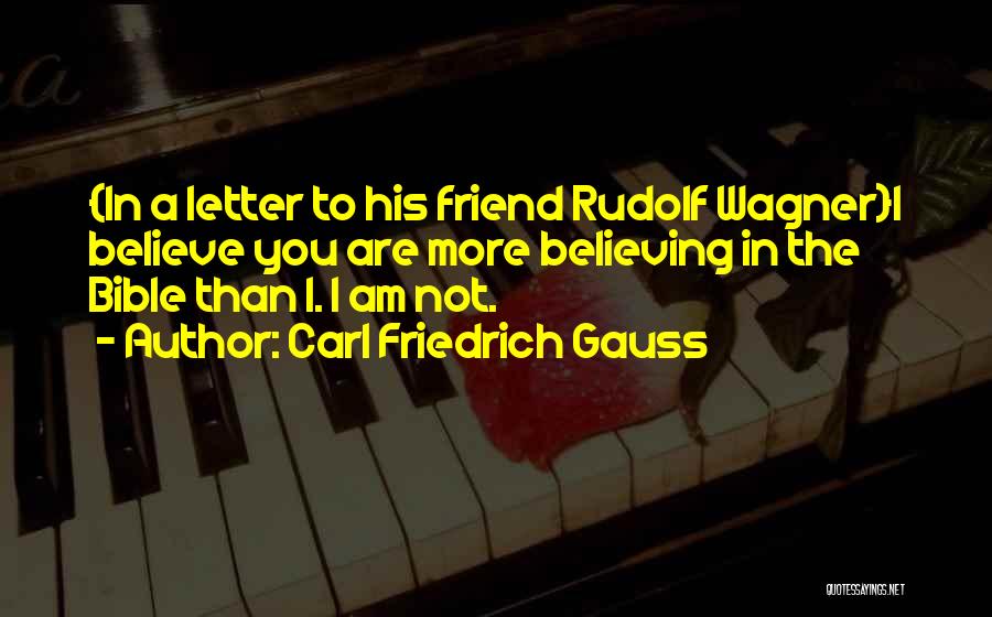 Carl Friedrich Gauss Quotes: {in A Letter To His Friend Rudolf Wagner}i Believe You Are More Believing In The Bible Than I. I Am