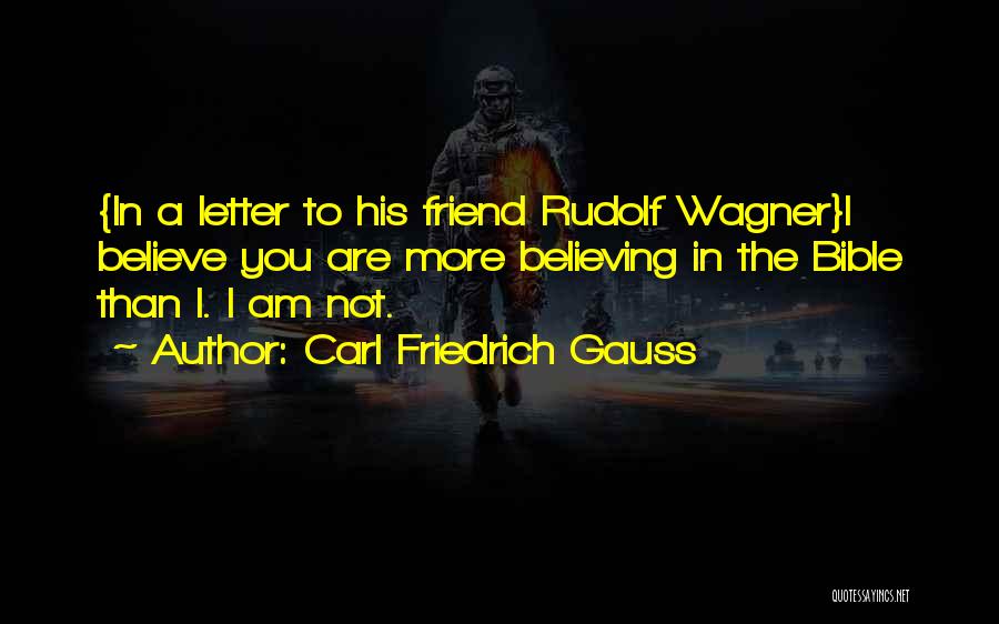 Carl Friedrich Gauss Quotes: {in A Letter To His Friend Rudolf Wagner}i Believe You Are More Believing In The Bible Than I. I Am