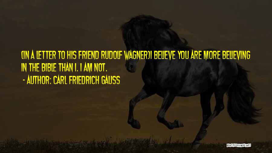 Carl Friedrich Gauss Quotes: {in A Letter To His Friend Rudolf Wagner}i Believe You Are More Believing In The Bible Than I. I Am