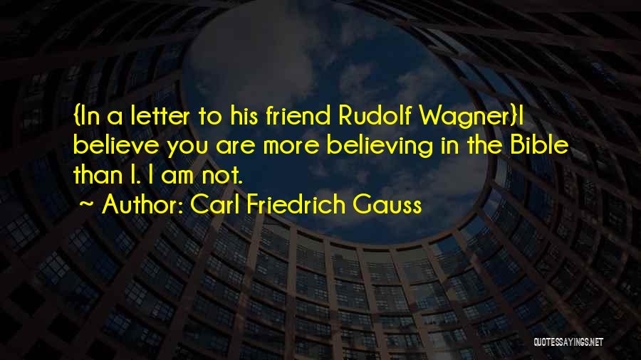 Carl Friedrich Gauss Quotes: {in A Letter To His Friend Rudolf Wagner}i Believe You Are More Believing In The Bible Than I. I Am