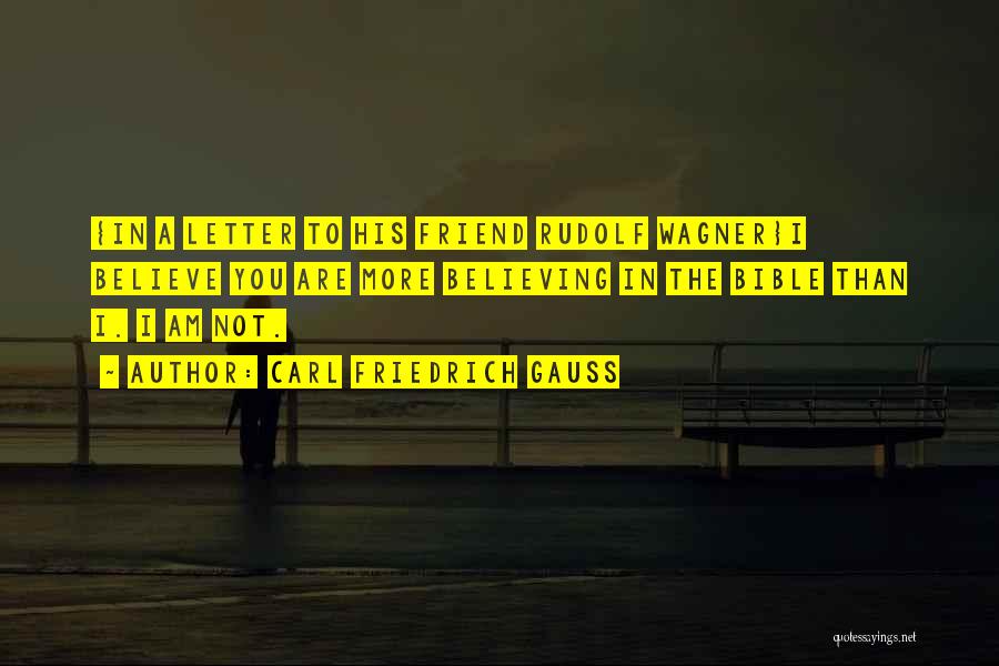 Carl Friedrich Gauss Quotes: {in A Letter To His Friend Rudolf Wagner}i Believe You Are More Believing In The Bible Than I. I Am