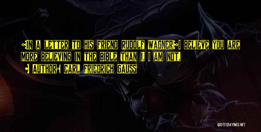 Carl Friedrich Gauss Quotes: {in A Letter To His Friend Rudolf Wagner}i Believe You Are More Believing In The Bible Than I. I Am