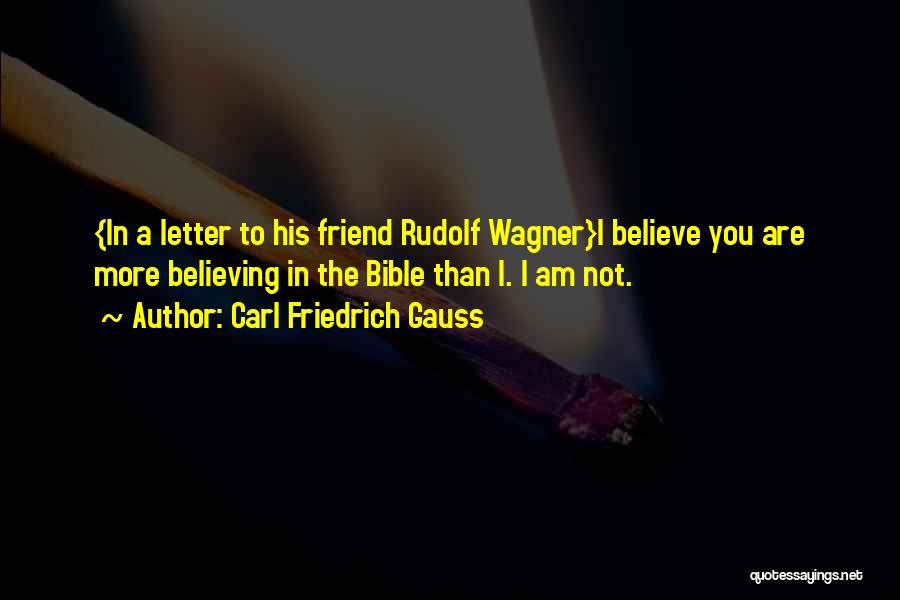 Carl Friedrich Gauss Quotes: {in A Letter To His Friend Rudolf Wagner}i Believe You Are More Believing In The Bible Than I. I Am