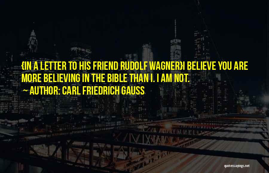 Carl Friedrich Gauss Quotes: {in A Letter To His Friend Rudolf Wagner}i Believe You Are More Believing In The Bible Than I. I Am