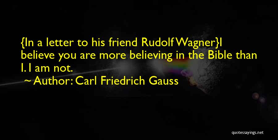 Carl Friedrich Gauss Quotes: {in A Letter To His Friend Rudolf Wagner}i Believe You Are More Believing In The Bible Than I. I Am