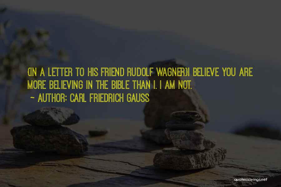 Carl Friedrich Gauss Quotes: {in A Letter To His Friend Rudolf Wagner}i Believe You Are More Believing In The Bible Than I. I Am