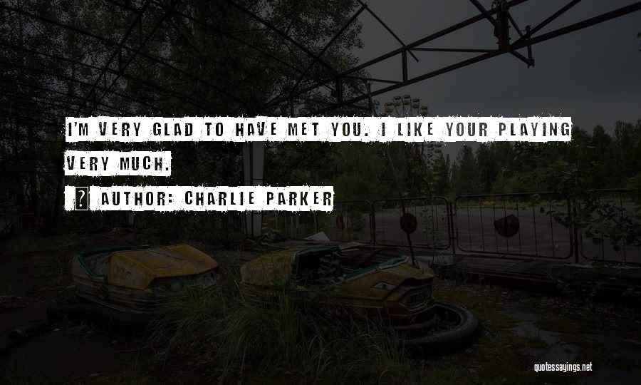 Charlie Parker Quotes: I'm Very Glad To Have Met You. I Like Your Playing Very Much.
