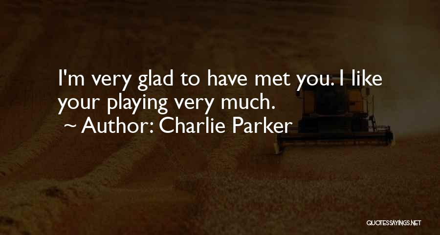 Charlie Parker Quotes: I'm Very Glad To Have Met You. I Like Your Playing Very Much.
