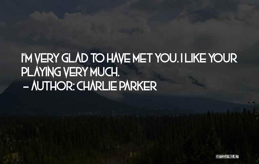 Charlie Parker Quotes: I'm Very Glad To Have Met You. I Like Your Playing Very Much.