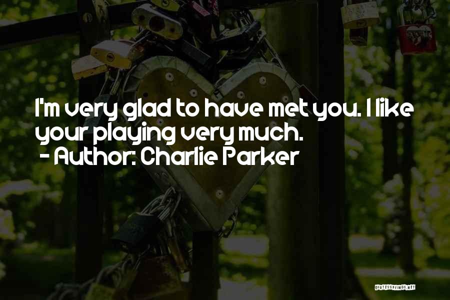 Charlie Parker Quotes: I'm Very Glad To Have Met You. I Like Your Playing Very Much.