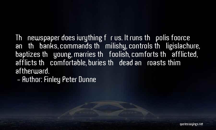 Finley Peter Dunne Quotes: Th' Newspaper Does Ivrything F'r Us. It Runs Th' Polis Foorce An' Th' Banks, Commands Th' Milishy, Controls Th' Ligislachure,