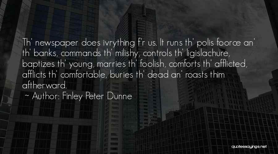 Finley Peter Dunne Quotes: Th' Newspaper Does Ivrything F'r Us. It Runs Th' Polis Foorce An' Th' Banks, Commands Th' Milishy, Controls Th' Ligislachure,