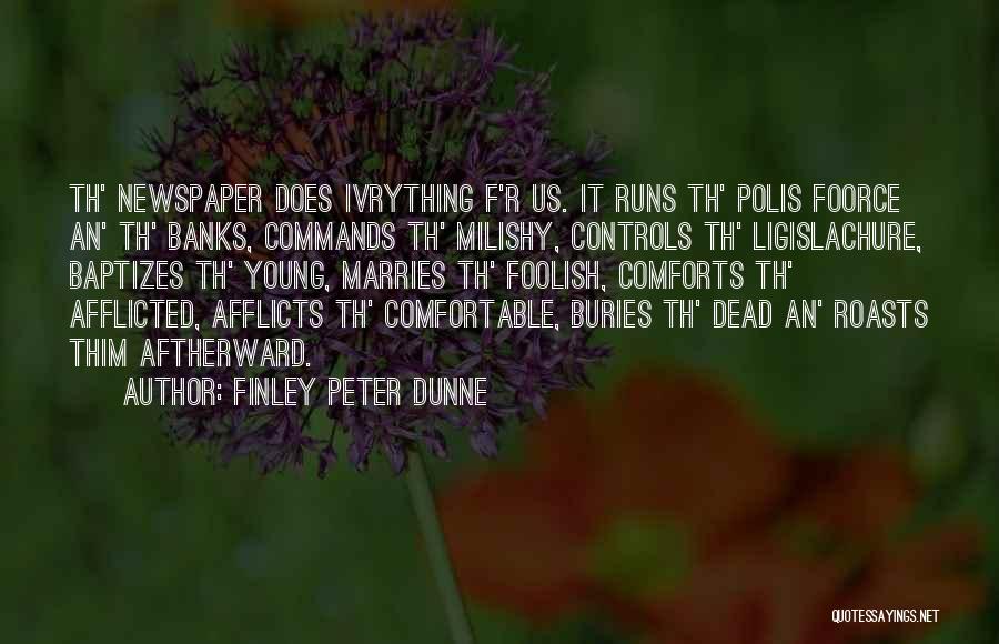 Finley Peter Dunne Quotes: Th' Newspaper Does Ivrything F'r Us. It Runs Th' Polis Foorce An' Th' Banks, Commands Th' Milishy, Controls Th' Ligislachure,