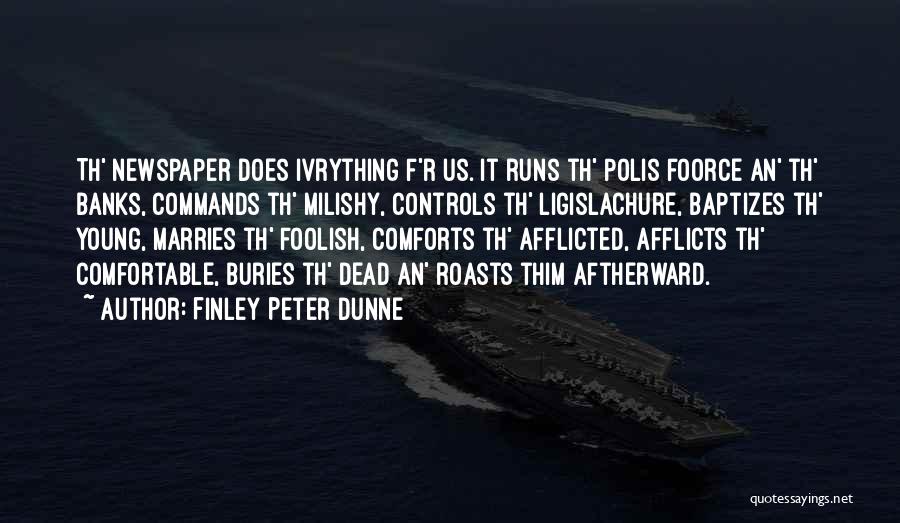 Finley Peter Dunne Quotes: Th' Newspaper Does Ivrything F'r Us. It Runs Th' Polis Foorce An' Th' Banks, Commands Th' Milishy, Controls Th' Ligislachure,