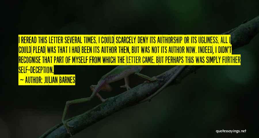 Julian Barnes Quotes: I Reread This Letter Several Times. I Could Scarcely Deny Its Authorship Or Its Ugliness. All I Could Plead Was