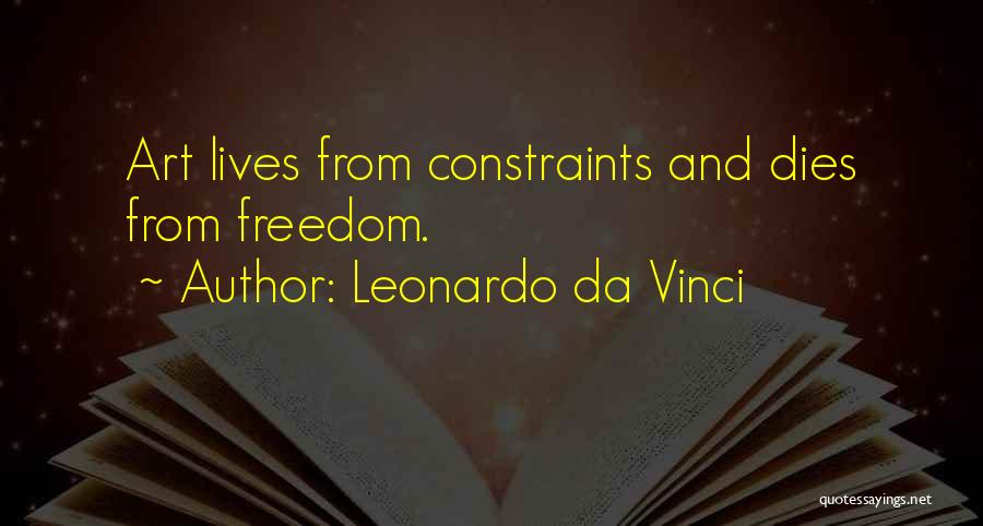 Leonardo Da Vinci Quotes: Art Lives From Constraints And Dies From Freedom.