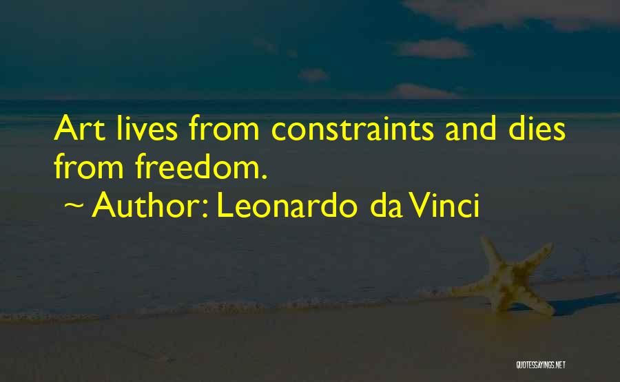 Leonardo Da Vinci Quotes: Art Lives From Constraints And Dies From Freedom.