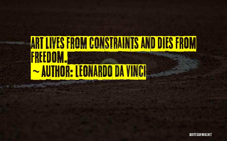 Leonardo Da Vinci Quotes: Art Lives From Constraints And Dies From Freedom.