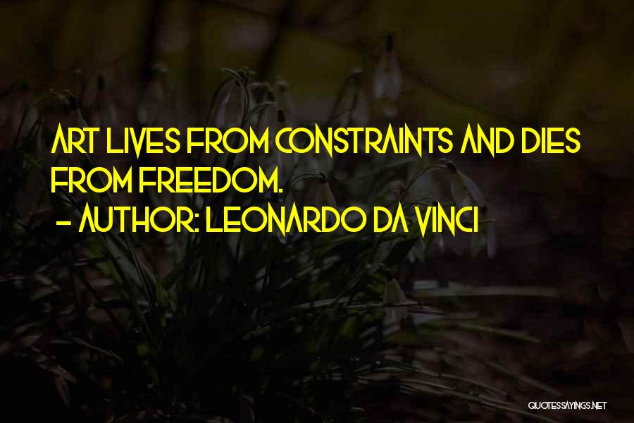 Leonardo Da Vinci Quotes: Art Lives From Constraints And Dies From Freedom.