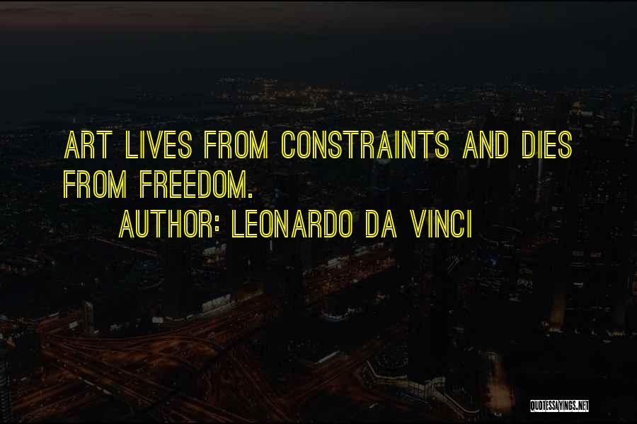 Leonardo Da Vinci Quotes: Art Lives From Constraints And Dies From Freedom.