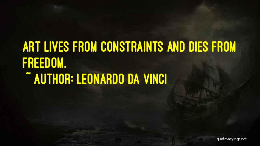 Leonardo Da Vinci Quotes: Art Lives From Constraints And Dies From Freedom.