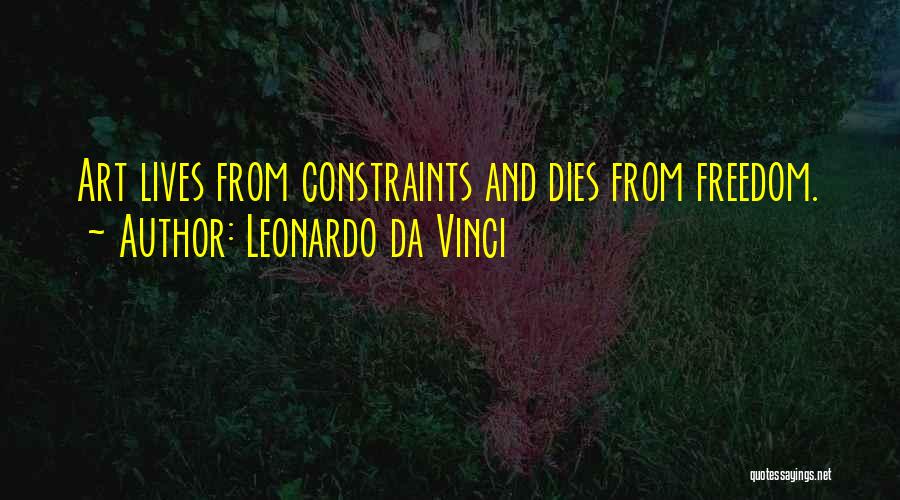 Leonardo Da Vinci Quotes: Art Lives From Constraints And Dies From Freedom.