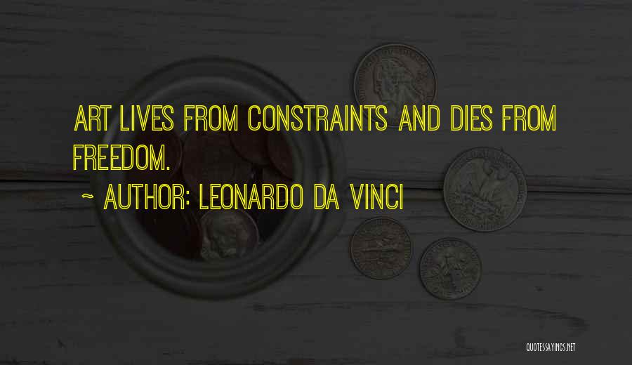 Leonardo Da Vinci Quotes: Art Lives From Constraints And Dies From Freedom.