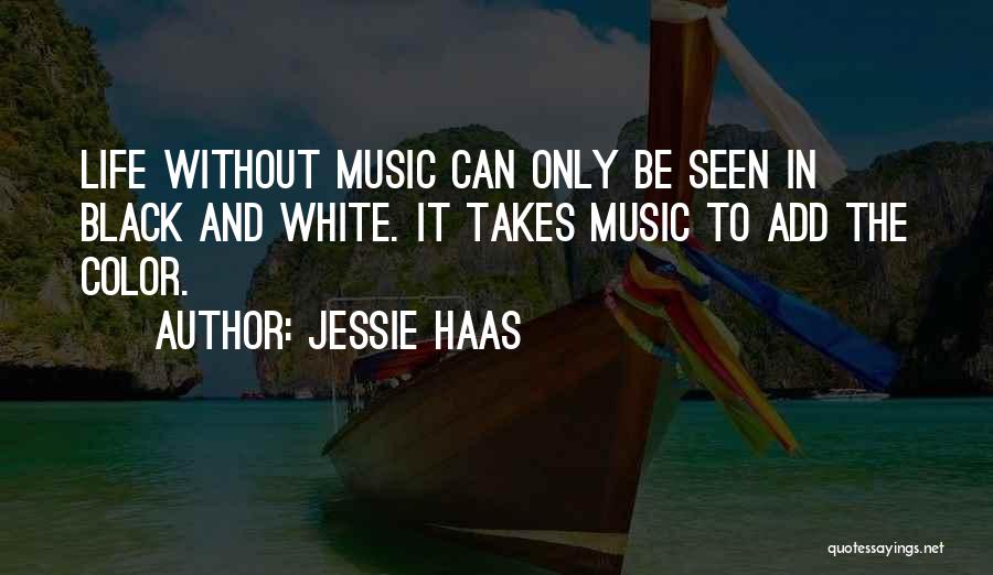 Jessie Haas Quotes: Life Without Music Can Only Be Seen In Black And White. It Takes Music To Add The Color.