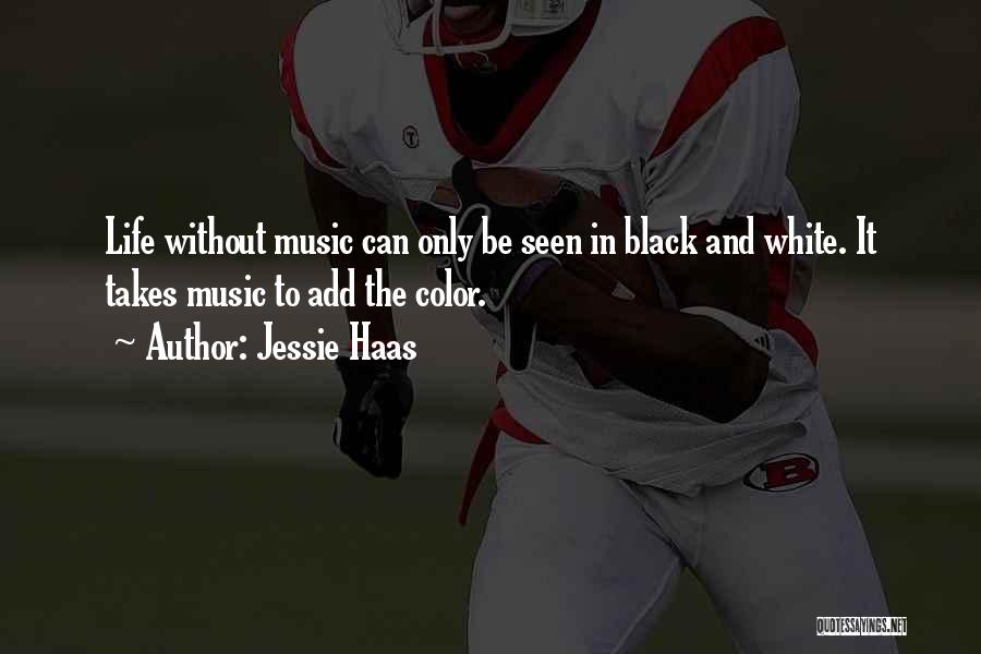 Jessie Haas Quotes: Life Without Music Can Only Be Seen In Black And White. It Takes Music To Add The Color.