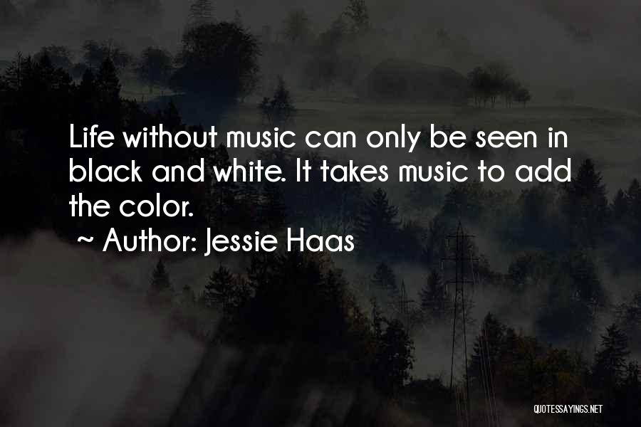 Jessie Haas Quotes: Life Without Music Can Only Be Seen In Black And White. It Takes Music To Add The Color.