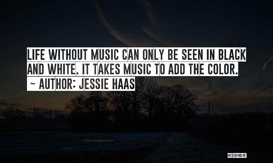 Jessie Haas Quotes: Life Without Music Can Only Be Seen In Black And White. It Takes Music To Add The Color.