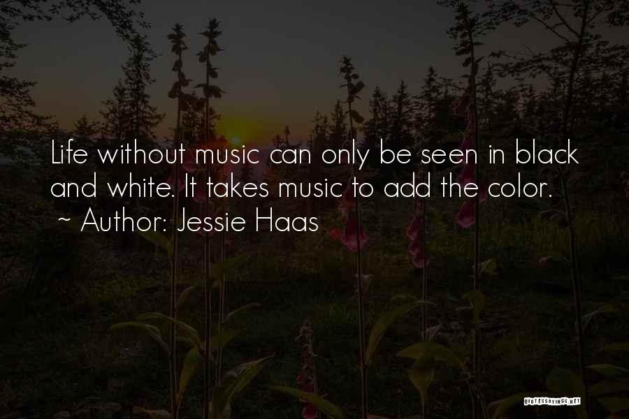 Jessie Haas Quotes: Life Without Music Can Only Be Seen In Black And White. It Takes Music To Add The Color.